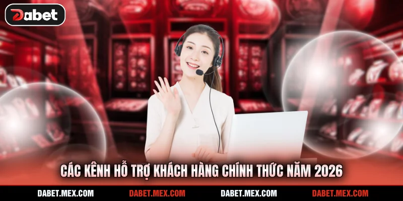 Các kênh hỗ trợ khách hàng chính thức năm 2026