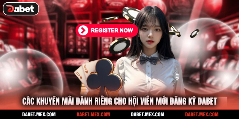 Các khuyến mãi dành riêng cho hội viên mới đăng ký Dabet
