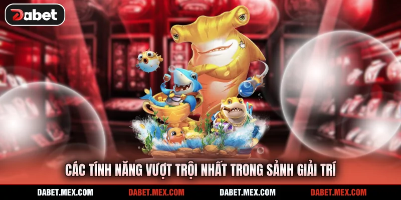 Các tính năng vượt trội nhất trong sảnh giải trí
