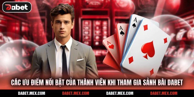 Các ưu điểm nổi bật của thành viên khi tham gia sảnh bài Dabet