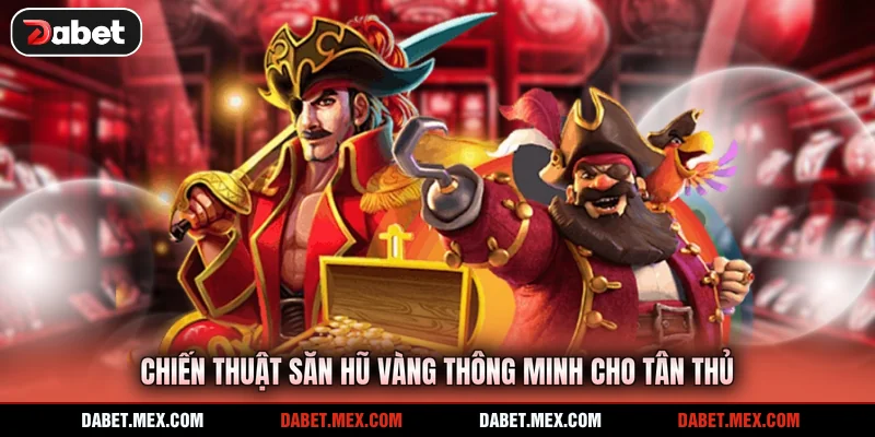 Chiến thuật săn hũ vàng thông minh cho tân thủ