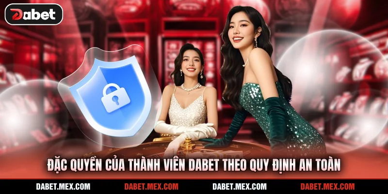 Đặc quyền của thành viên Dabet theo quy định an toàn
