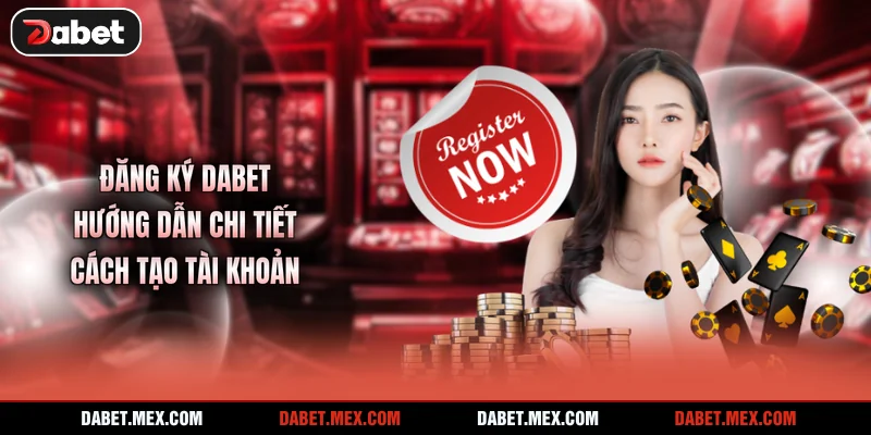 Đăng Ký Dabet -  Hướng Dẫn Chi Tiết Cách Tạo Tài Khoản