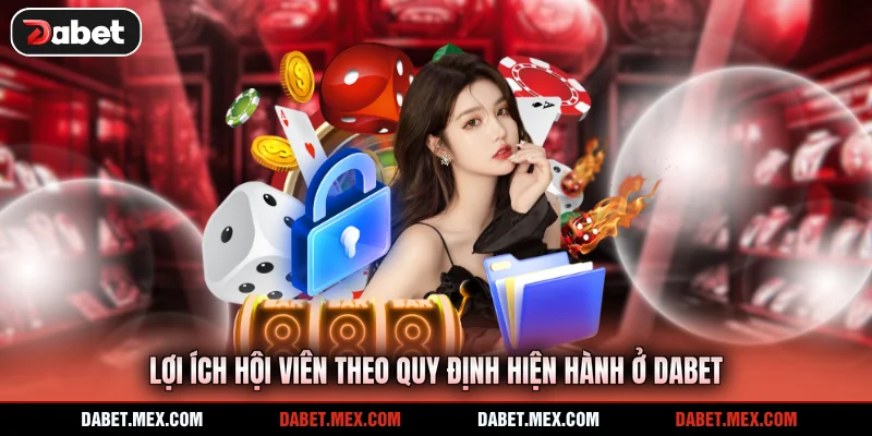 Lợi ích hội viên theo quy định hiện hành ở Dabet