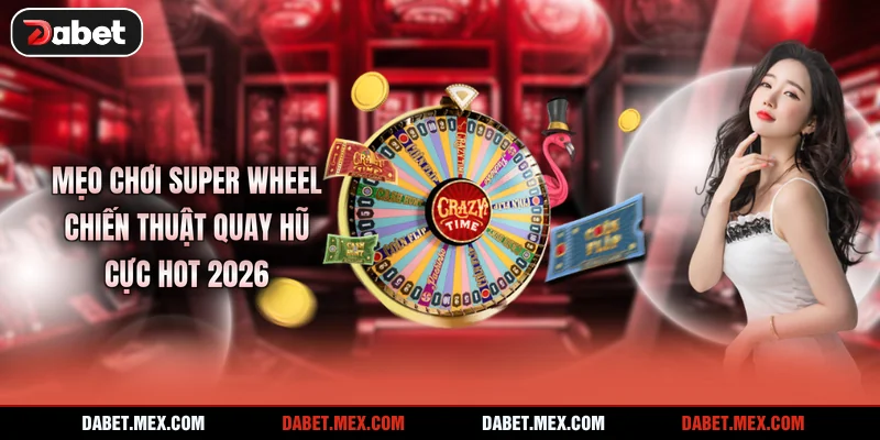 Mẹo Chơi Super Wheel - Chiến Thuật Quay Hũ Cực HOT 2026