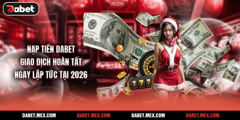 Nạp Tiền Dabet - Giao Dịch Hoàn Tất Ngay Lập Tức Tại 2026