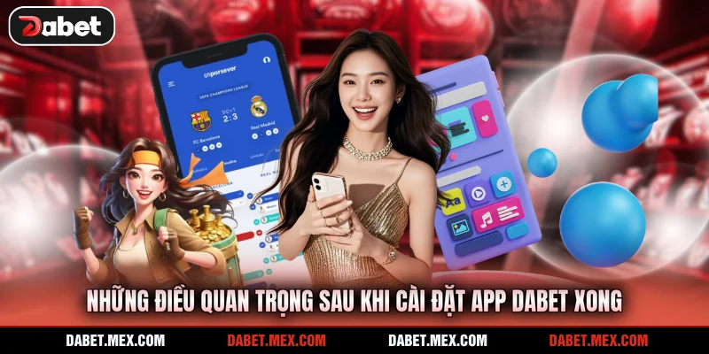 Những điều quan trọng sau khi cài đặt app Dabet xong