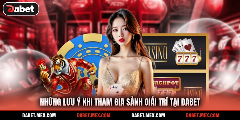 Những lưu ý khi tham gia sảnh giải trí tại Dabet
