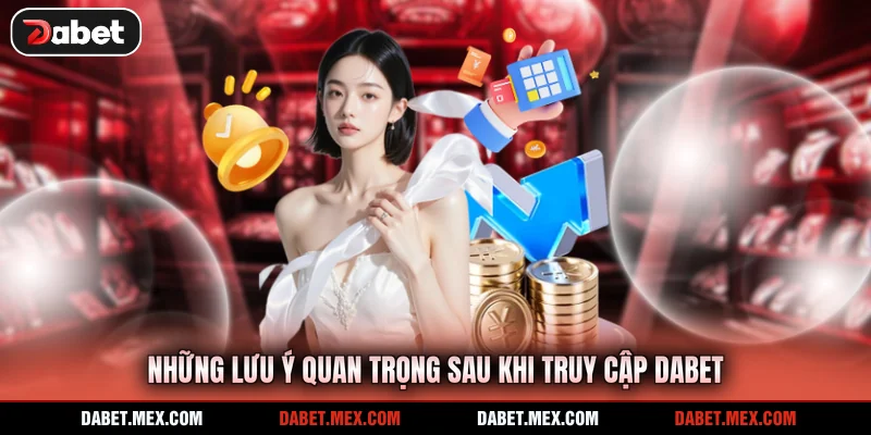 Những lưu ý quan trọng sau khi truy cập Dabet
