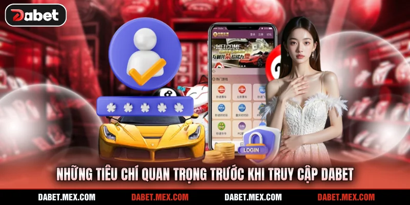 Những tiêu chí quan trọng trước khi truy cập Dabet