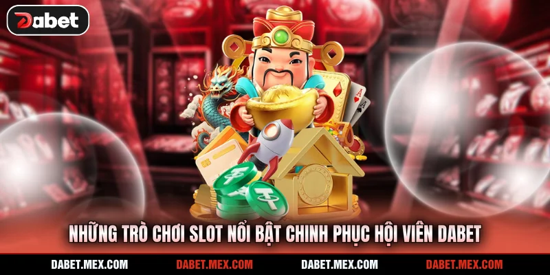 Những trò chơi slot nổi bật chinh phục hội viên Dabet