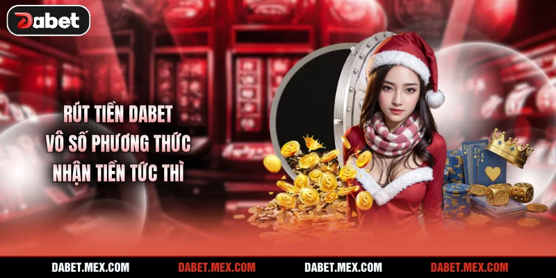 Rút Tiền Dabet - Vô Số Phương Thức Nhận Tiền Tức Thì
