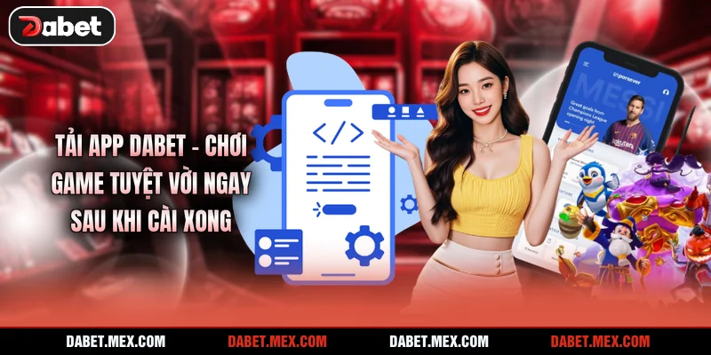 Tải App Dabet - Chơi Game Tuyệt Vời Ngay Sau Khi Cài Xong